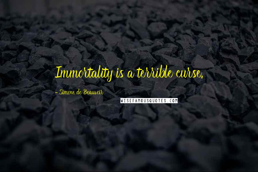 Simone De Beauvoir Quotes: Immortality is a terrible curse.