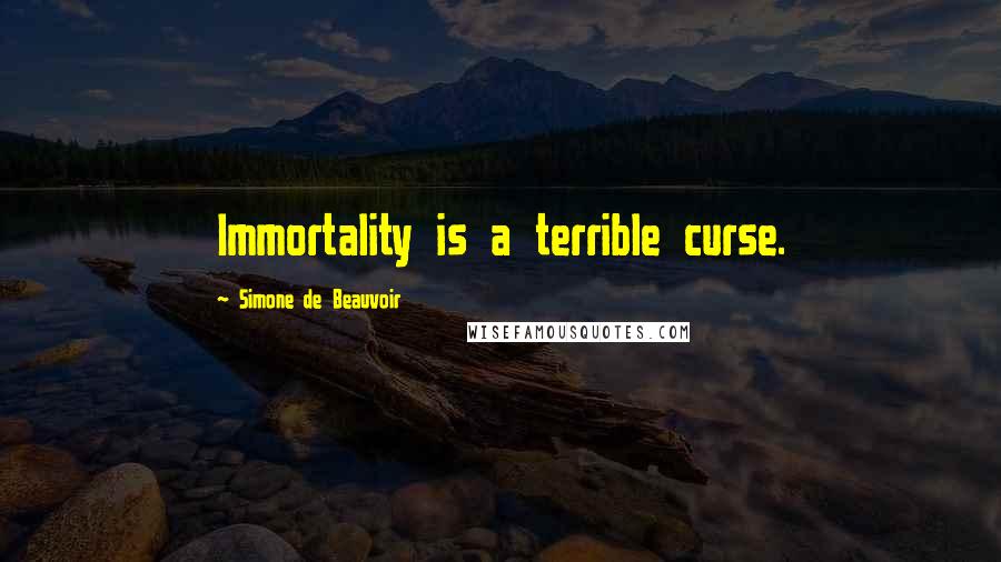 Simone De Beauvoir Quotes: Immortality is a terrible curse.