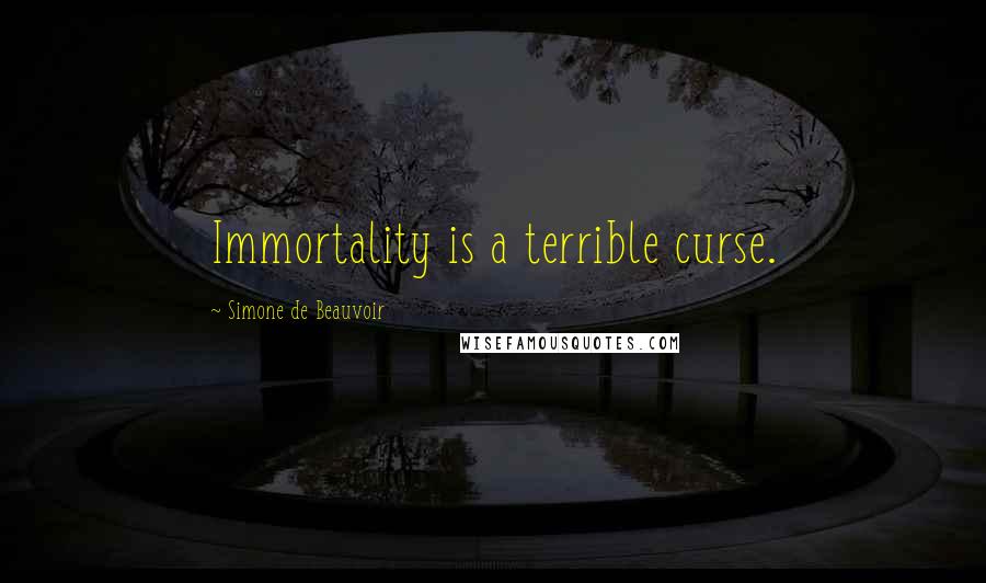 Simone De Beauvoir Quotes: Immortality is a terrible curse.