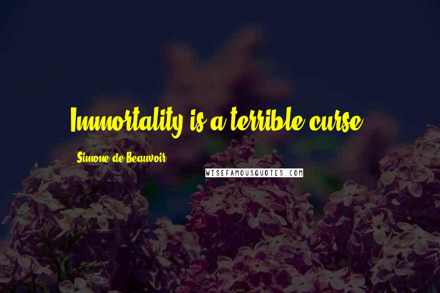 Simone De Beauvoir Quotes: Immortality is a terrible curse.