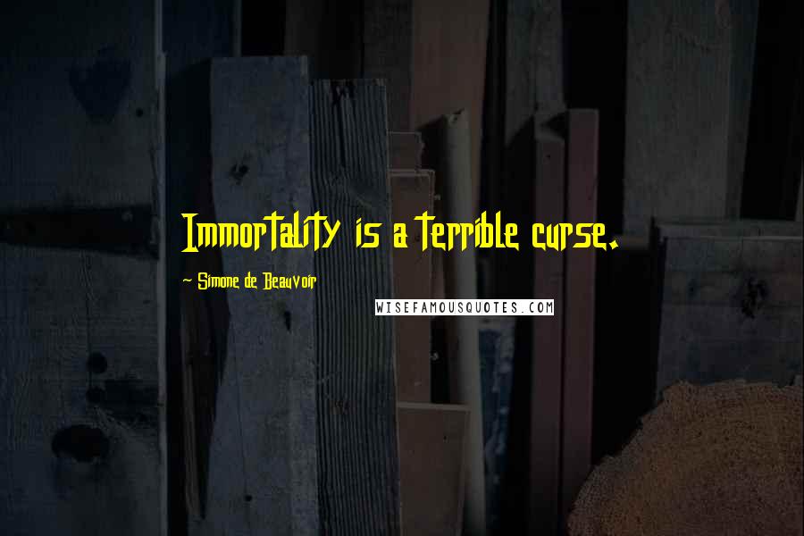 Simone De Beauvoir Quotes: Immortality is a terrible curse.