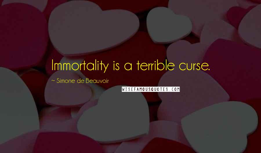 Simone De Beauvoir Quotes: Immortality is a terrible curse.