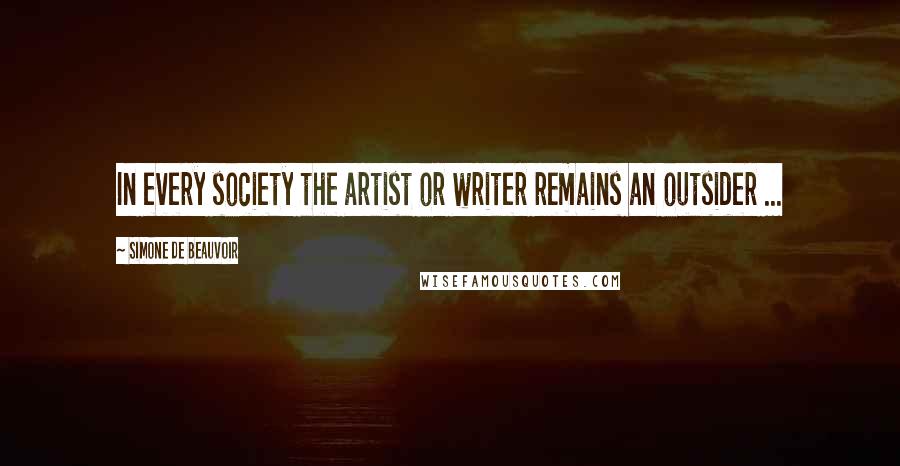 Simone De Beauvoir Quotes: In every society the artist or writer remains an outsider ...