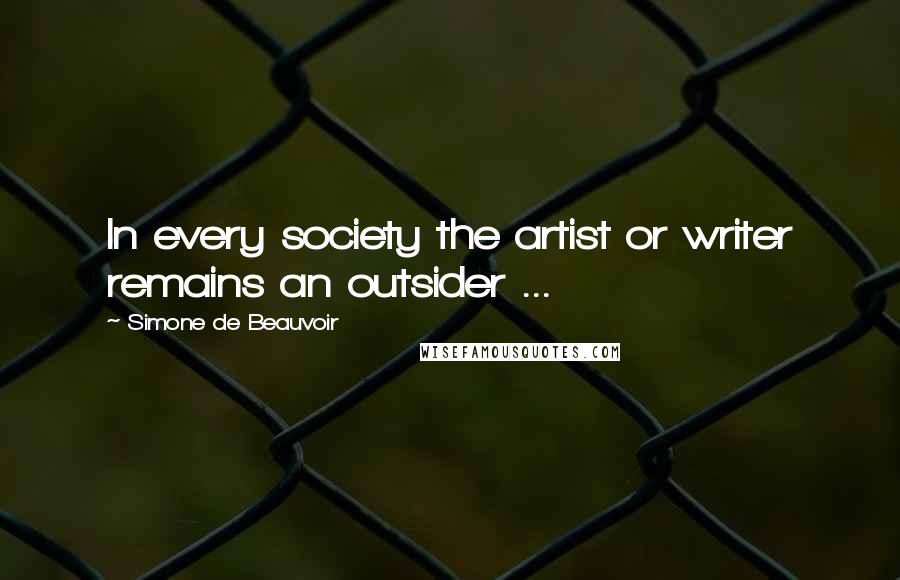 Simone De Beauvoir Quotes: In every society the artist or writer remains an outsider ...