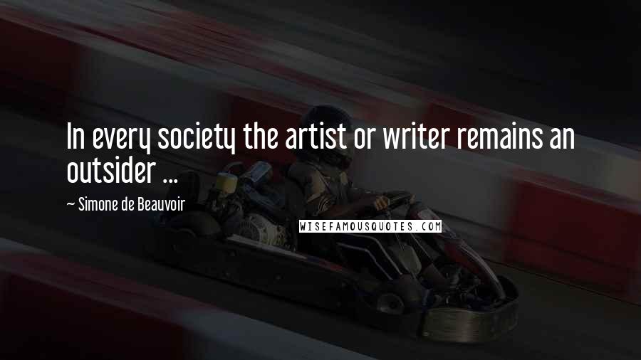 Simone De Beauvoir Quotes: In every society the artist or writer remains an outsider ...