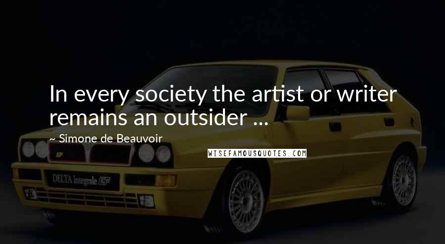 Simone De Beauvoir Quotes: In every society the artist or writer remains an outsider ...