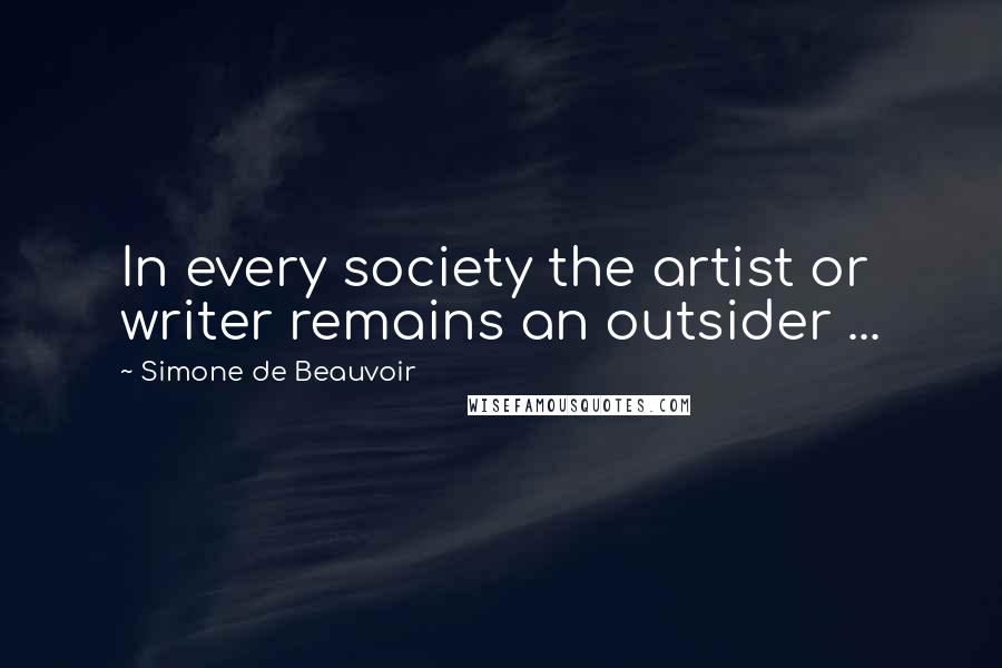 Simone De Beauvoir Quotes: In every society the artist or writer remains an outsider ...