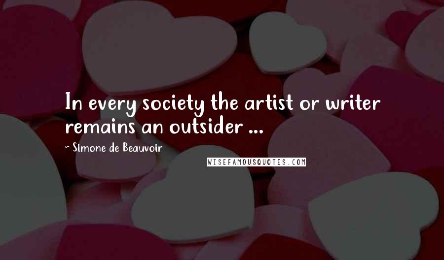 Simone De Beauvoir Quotes: In every society the artist or writer remains an outsider ...