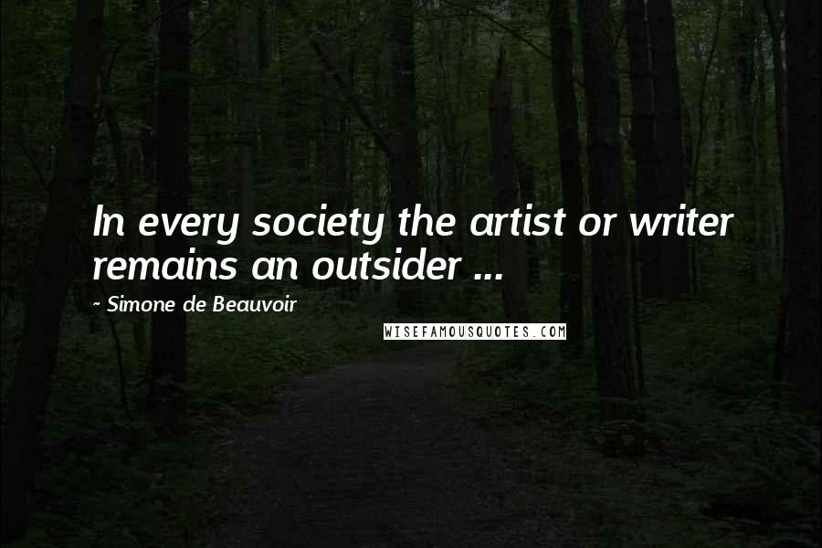 Simone De Beauvoir Quotes: In every society the artist or writer remains an outsider ...