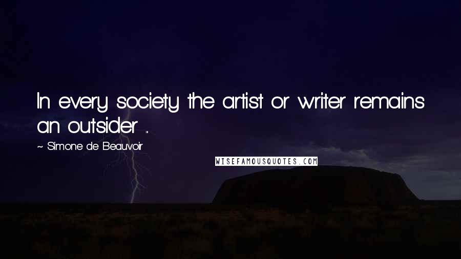 Simone De Beauvoir Quotes: In every society the artist or writer remains an outsider ...