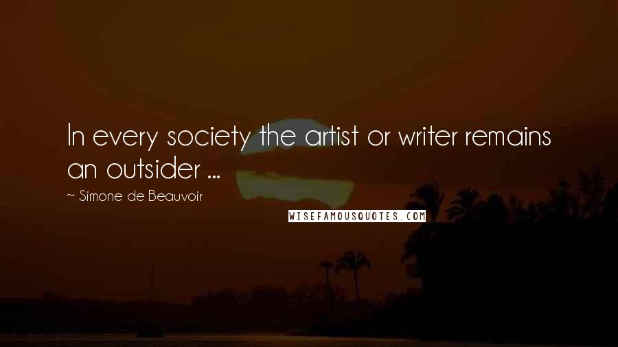 Simone De Beauvoir Quotes: In every society the artist or writer remains an outsider ...