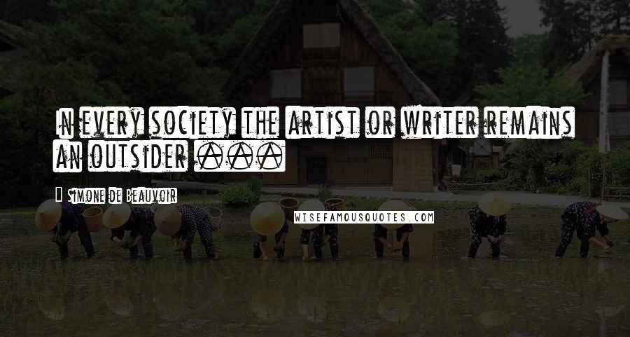 Simone De Beauvoir Quotes: In every society the artist or writer remains an outsider ...