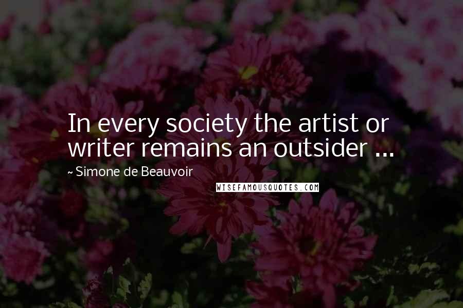 Simone De Beauvoir Quotes: In every society the artist or writer remains an outsider ...