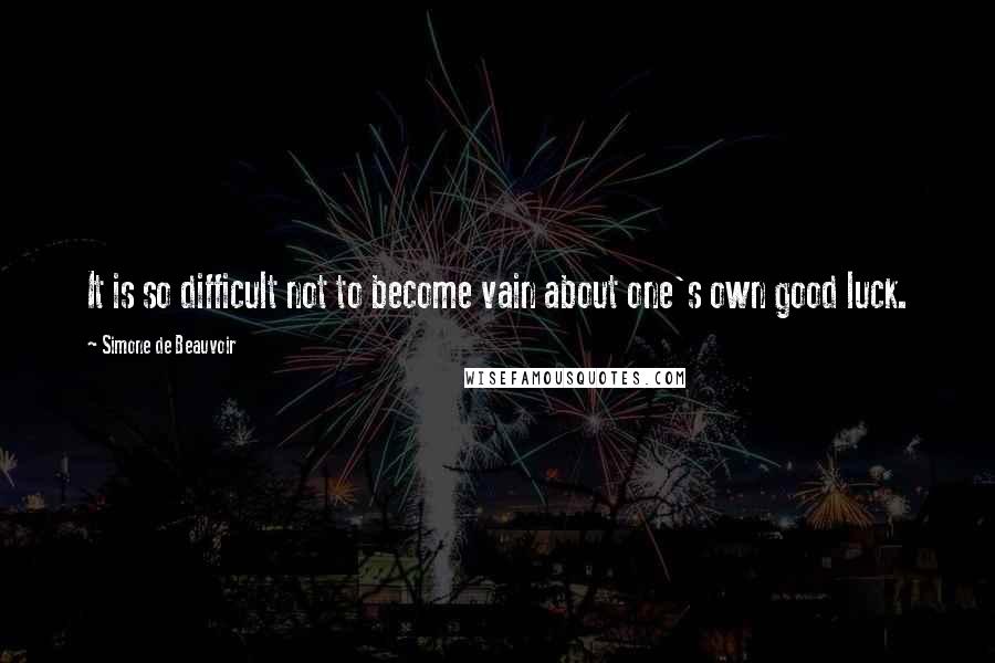 Simone De Beauvoir Quotes: It is so difficult not to become vain about one's own good luck.