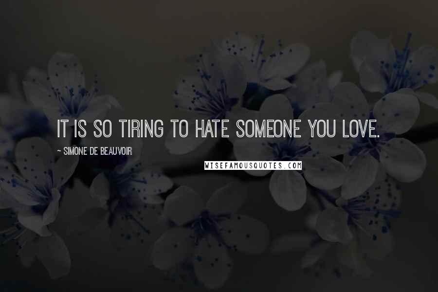 Simone De Beauvoir Quotes: It is so tiring to hate someone you love.
