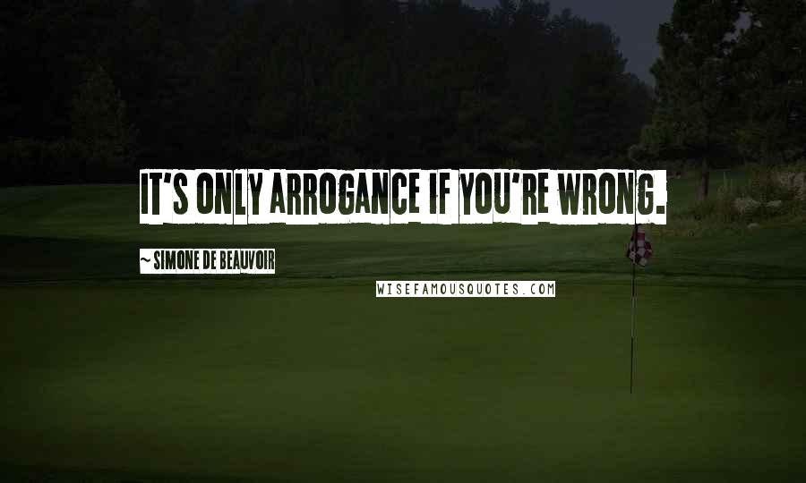 Simone De Beauvoir Quotes: It's only arrogance if you're wrong.
