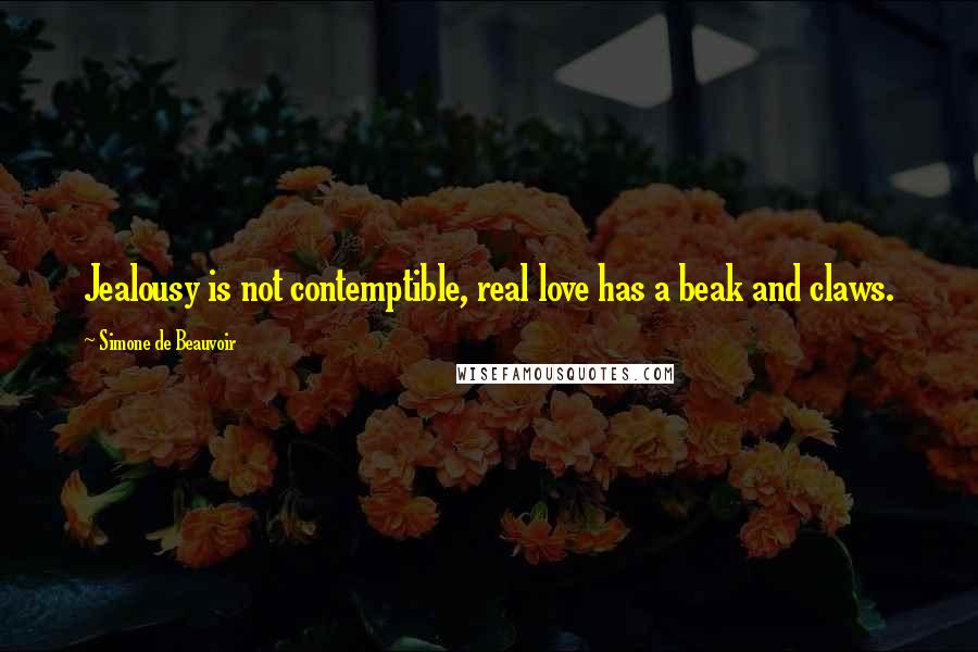 Simone De Beauvoir Quotes: Jealousy is not contemptible, real love has a beak and claws.