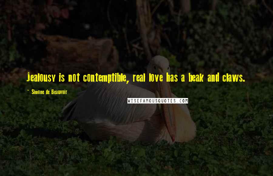 Simone De Beauvoir Quotes: Jealousy is not contemptible, real love has a beak and claws.