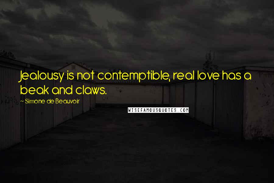 Simone De Beauvoir Quotes: Jealousy is not contemptible, real love has a beak and claws.
