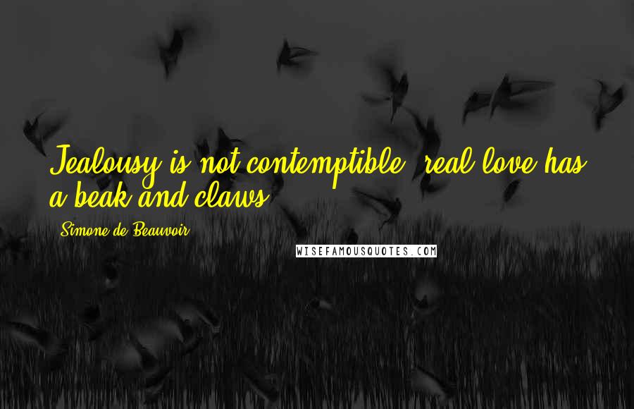 Simone De Beauvoir Quotes: Jealousy is not contemptible, real love has a beak and claws.