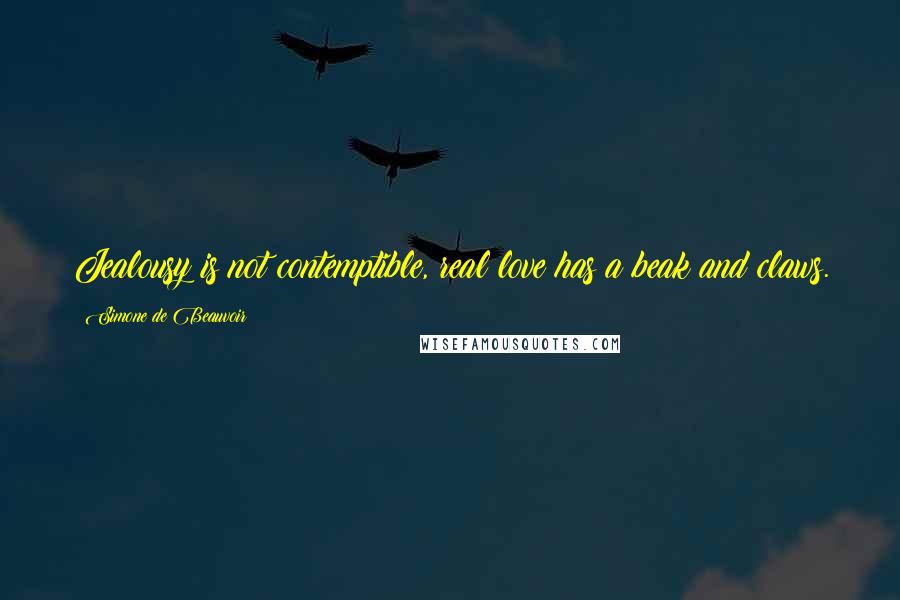 Simone De Beauvoir Quotes: Jealousy is not contemptible, real love has a beak and claws.