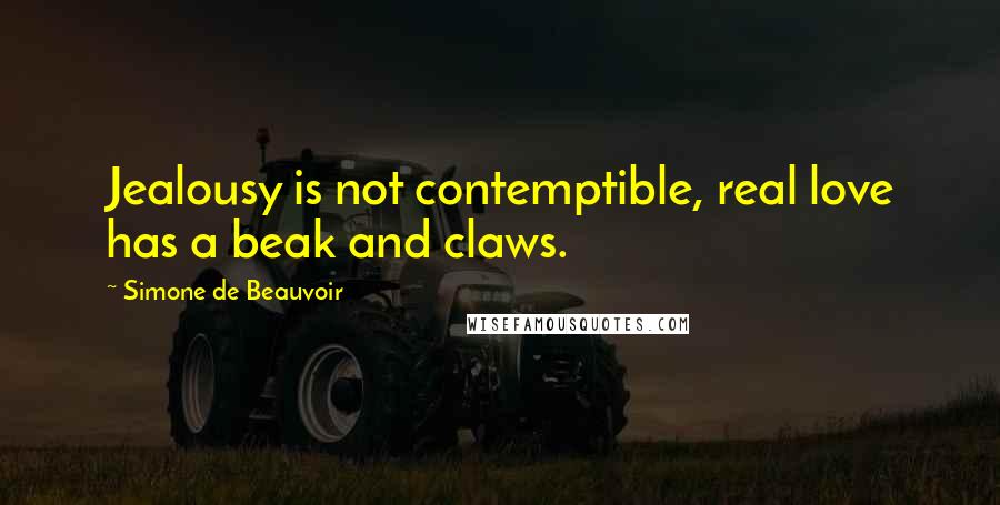 Simone De Beauvoir Quotes: Jealousy is not contemptible, real love has a beak and claws.