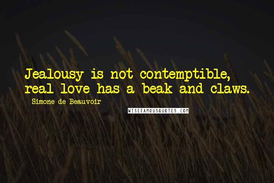 Simone De Beauvoir Quotes: Jealousy is not contemptible, real love has a beak and claws.
