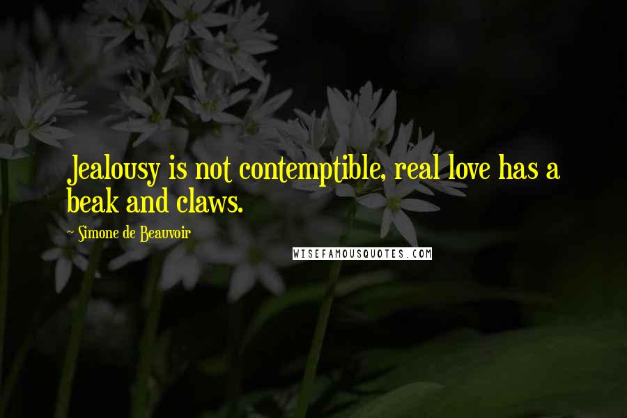 Simone De Beauvoir Quotes: Jealousy is not contemptible, real love has a beak and claws.