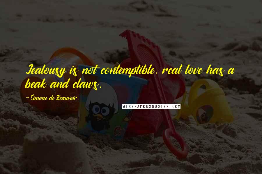 Simone De Beauvoir Quotes: Jealousy is not contemptible, real love has a beak and claws.