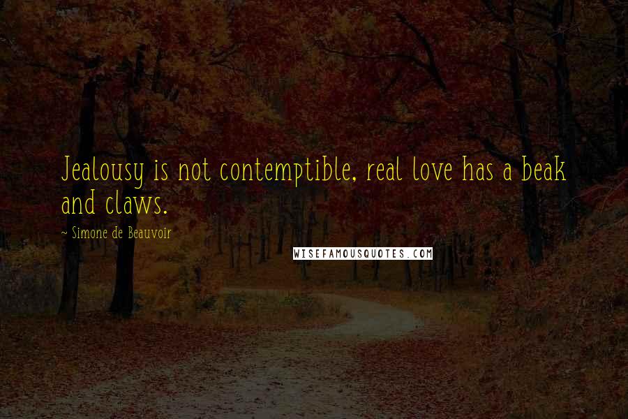 Simone De Beauvoir Quotes: Jealousy is not contemptible, real love has a beak and claws.