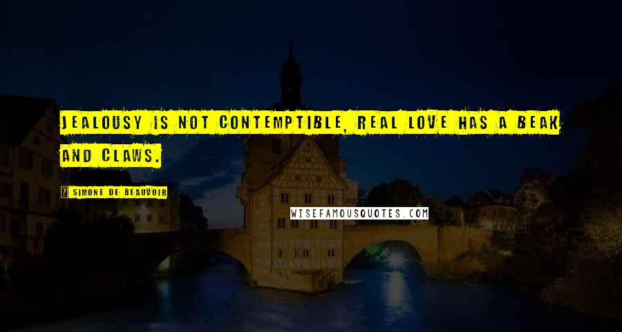 Simone De Beauvoir Quotes: Jealousy is not contemptible, real love has a beak and claws.