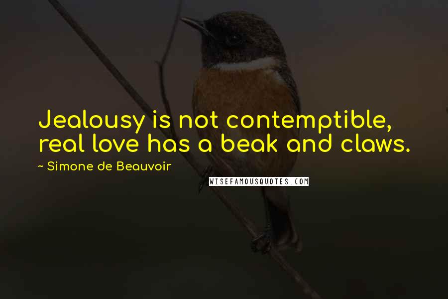 Simone De Beauvoir Quotes: Jealousy is not contemptible, real love has a beak and claws.