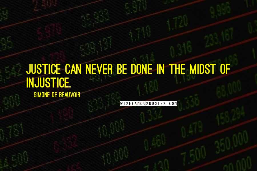 Simone De Beauvoir Quotes: Justice can never be done in the midst of injustice.