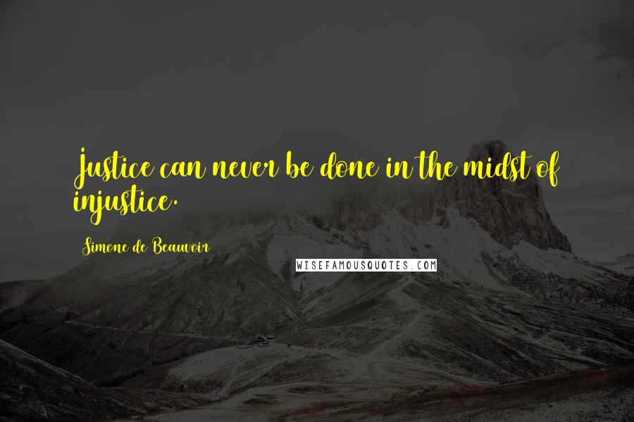 Simone De Beauvoir Quotes: Justice can never be done in the midst of injustice.