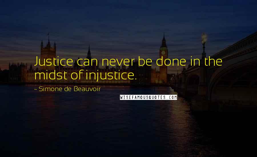 Simone De Beauvoir Quotes: Justice can never be done in the midst of injustice.