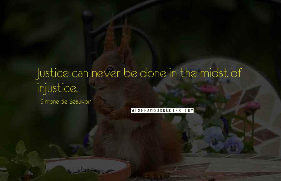 Simone De Beauvoir Quotes: Justice can never be done in the midst of injustice.