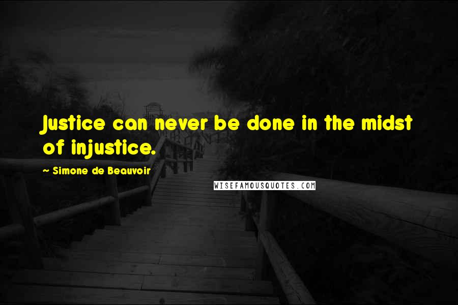 Simone De Beauvoir Quotes: Justice can never be done in the midst of injustice.