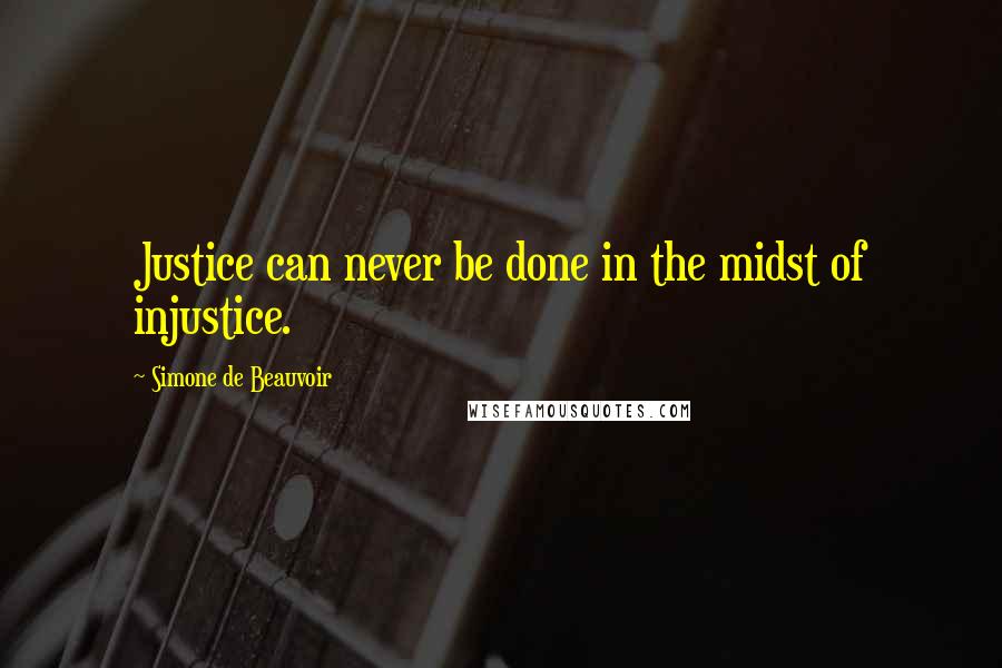 Simone De Beauvoir Quotes: Justice can never be done in the midst of injustice.