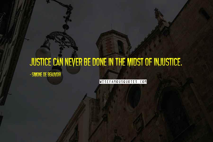 Simone De Beauvoir Quotes: Justice can never be done in the midst of injustice.