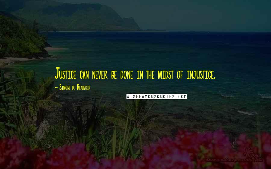 Simone De Beauvoir Quotes: Justice can never be done in the midst of injustice.