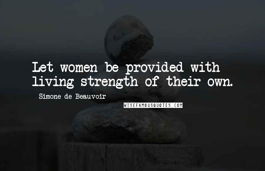 Simone De Beauvoir Quotes: Let women be provided with living strength of their own.
