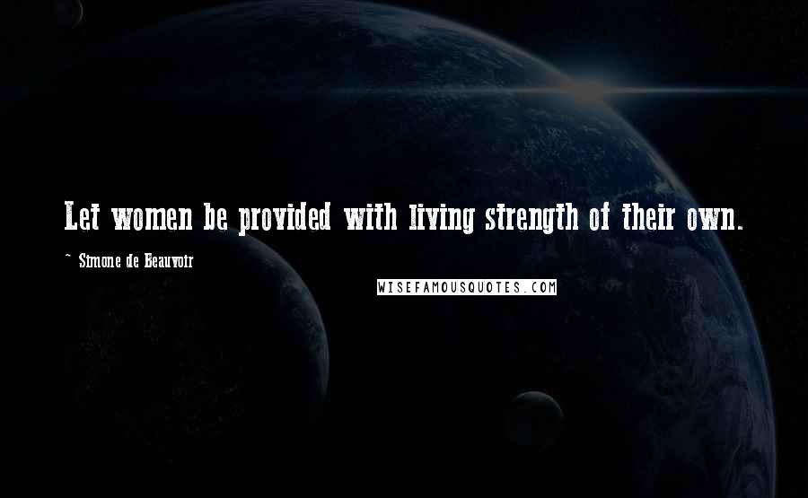 Simone De Beauvoir Quotes: Let women be provided with living strength of their own.