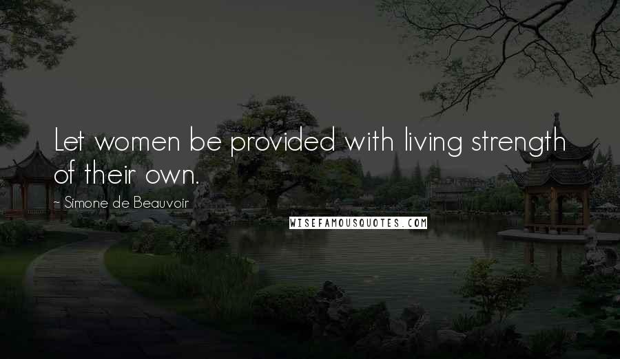 Simone De Beauvoir Quotes: Let women be provided with living strength of their own.
