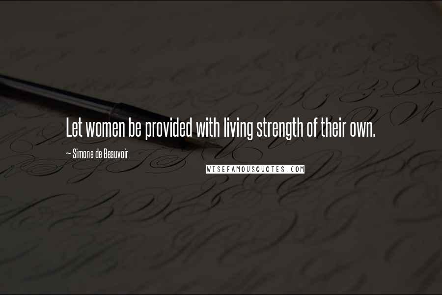 Simone De Beauvoir Quotes: Let women be provided with living strength of their own.