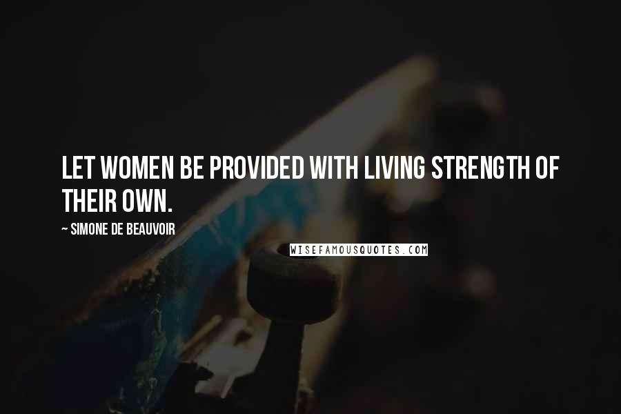 Simone De Beauvoir Quotes: Let women be provided with living strength of their own.