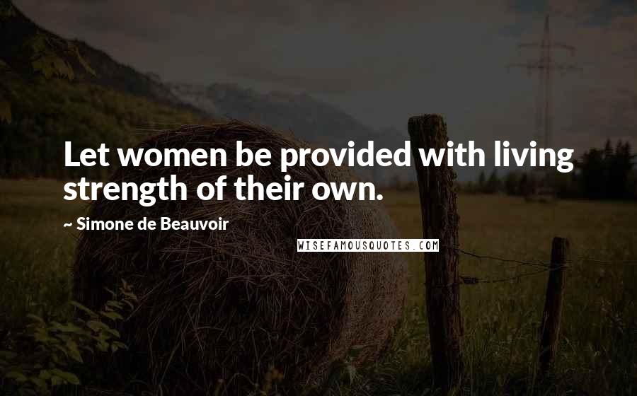 Simone De Beauvoir Quotes: Let women be provided with living strength of their own.