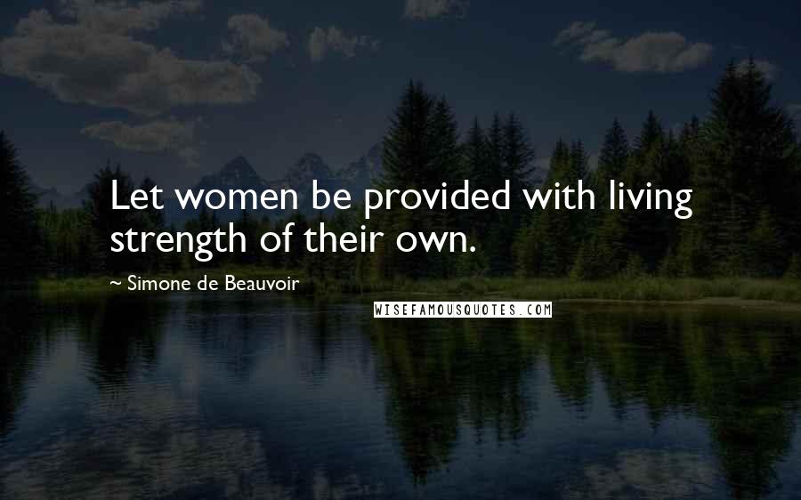 Simone De Beauvoir Quotes: Let women be provided with living strength of their own.