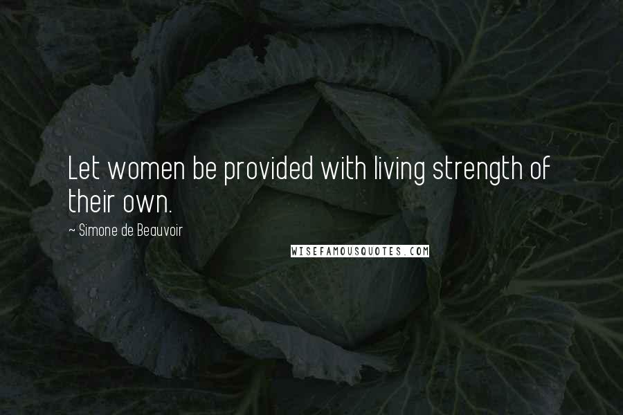 Simone De Beauvoir Quotes: Let women be provided with living strength of their own.