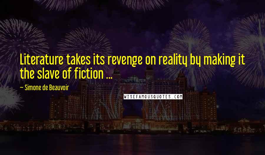 Simone De Beauvoir Quotes: Literature takes its revenge on reality by making it the slave of fiction ...