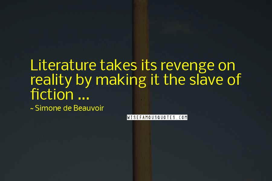 Simone De Beauvoir Quotes: Literature takes its revenge on reality by making it the slave of fiction ...